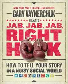 Jab, Jab, Jab, Right Hook- How to Tell Your Story in a Noisy Social World (Gary Vaynerchuk)